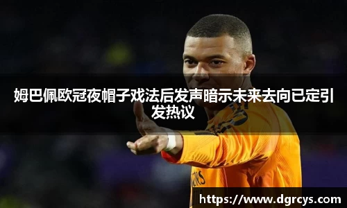 姆巴佩欧冠夜帽子戏法后发声暗示未来去向已定引发热议