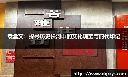 袁堂文：探寻历史长河中的文化瑰宝与时代印记
