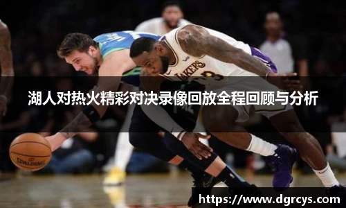 湖人对热火精彩对决录像回放全程回顾与分析