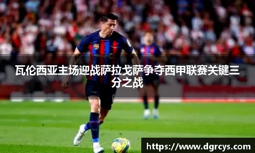 瓦伦西亚主场迎战萨拉戈萨争夺西甲联赛关键三分之战