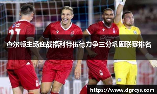 查尔顿主场迎战福利特伍德力争三分巩固联赛排名