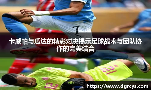 卡威帕与瓜达的精彩对决揭示足球战术与团队协作的完美结合